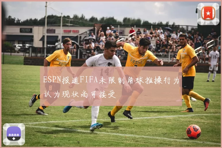 ESPN报道FIFA未限制角球推搡行为认为现状尚可接受