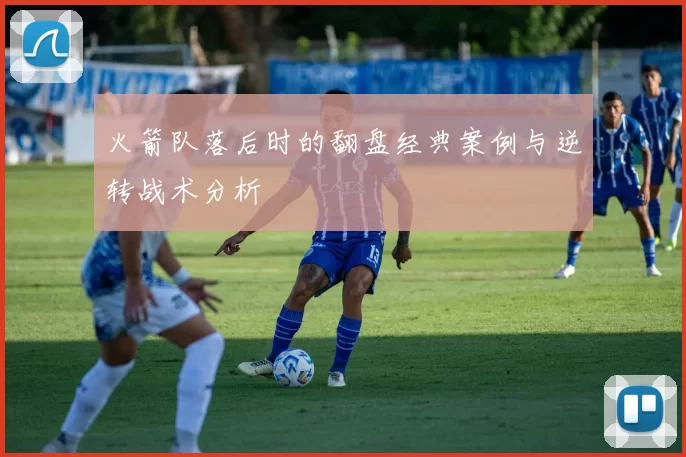 火箭队落后时的翻盘经典案例与逆转战术分析