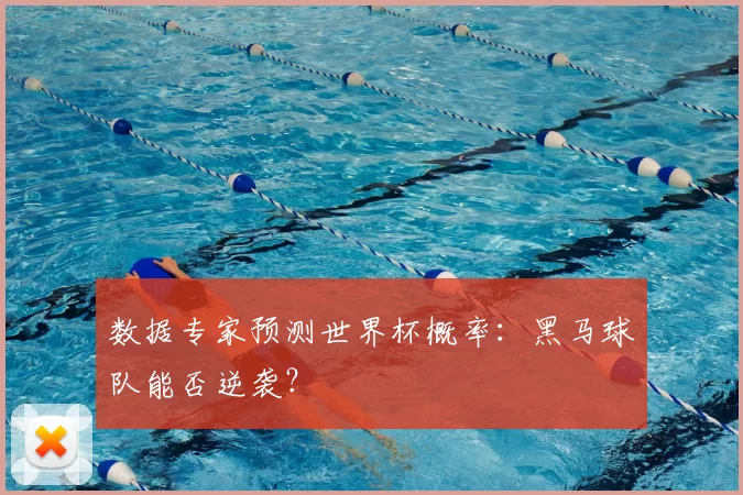 数据专家预测世界杯概率：黑马球队能否逆袭？