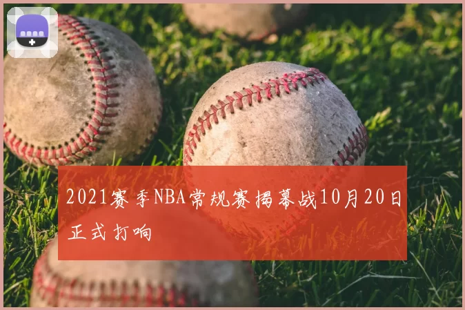 2021赛季NBA常规赛揭幕战10月20日正式打响