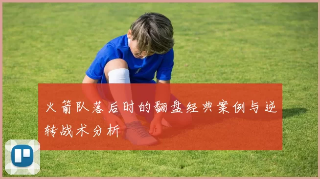 火箭队落后时的翻盘经典案例与逆转战术分析