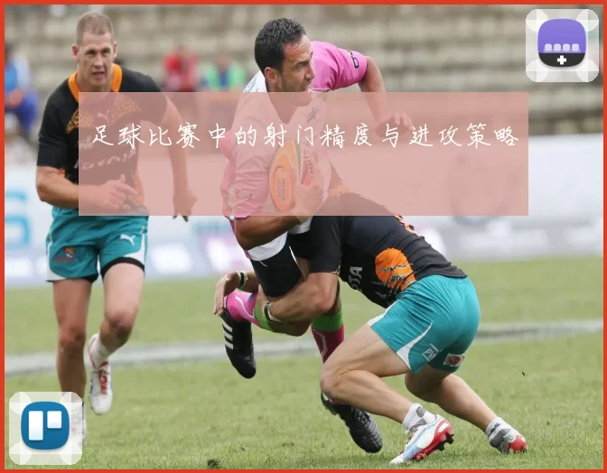 足球比赛中的射门精度与进攻策略