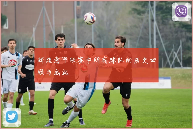 辉煌意甲联赛中所有球队的历史回顾与成就