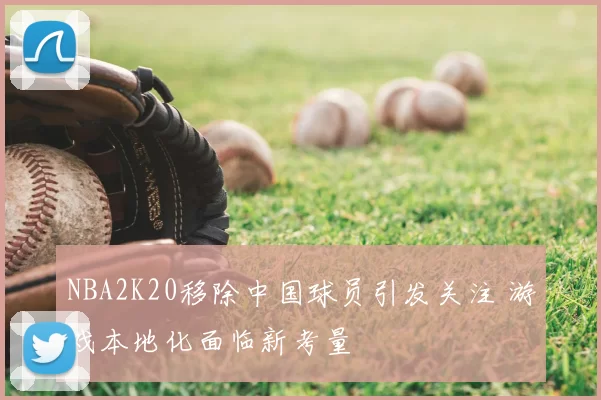 NBA2K20移除中国球员引发关注 游戏本地化面临新考量
