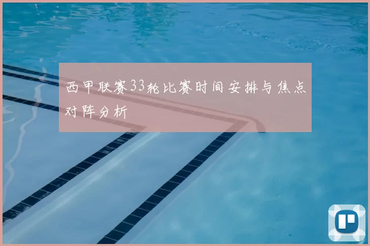 西甲联赛33轮比赛时间安排与焦点对阵分析