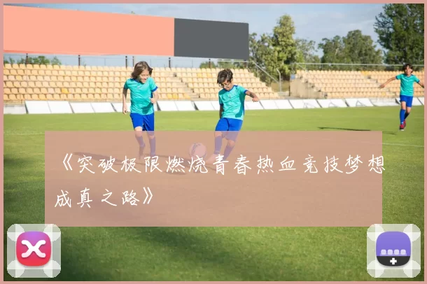 《突破极限燃烧青春热血竞技梦想成真之路》