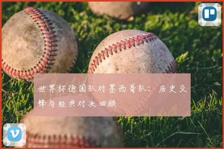 世界杯德国队对墨西哥队：历史交锋与经典对决回顾