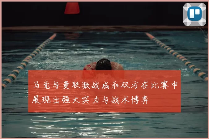 马竞与曼联激战成和双方在比赛中展现出强大实力与战术博弈