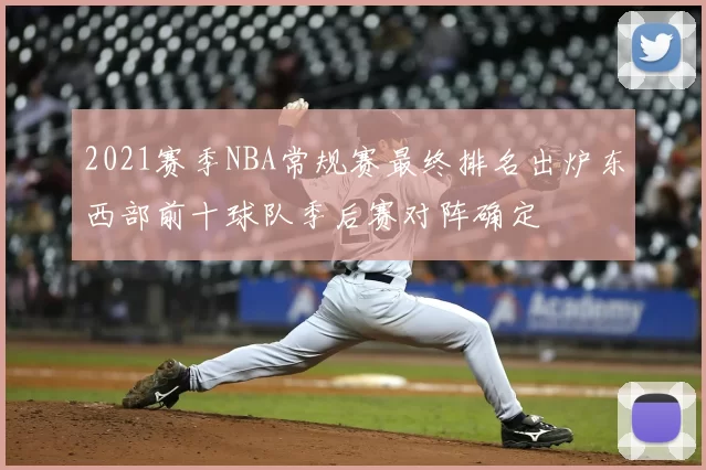 2021赛季NBA常规赛最终排名出炉东西部前十球队季后赛对阵确定