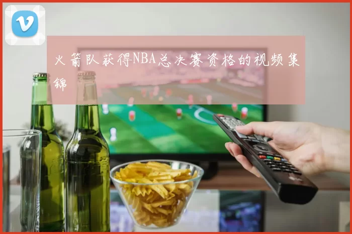 火箭队获得NBA总决赛资格的视频集锦