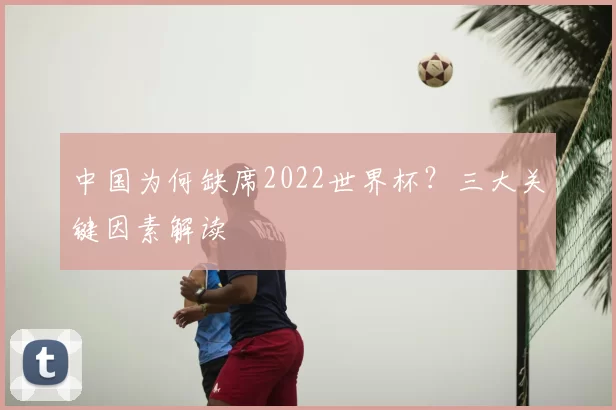 中国为何缺席2022世界杯？三大关键因素解读