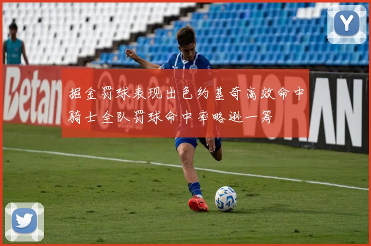 掘金罚球表现出色约基奇高效命中骑士全队罚球命中率略逊一筹