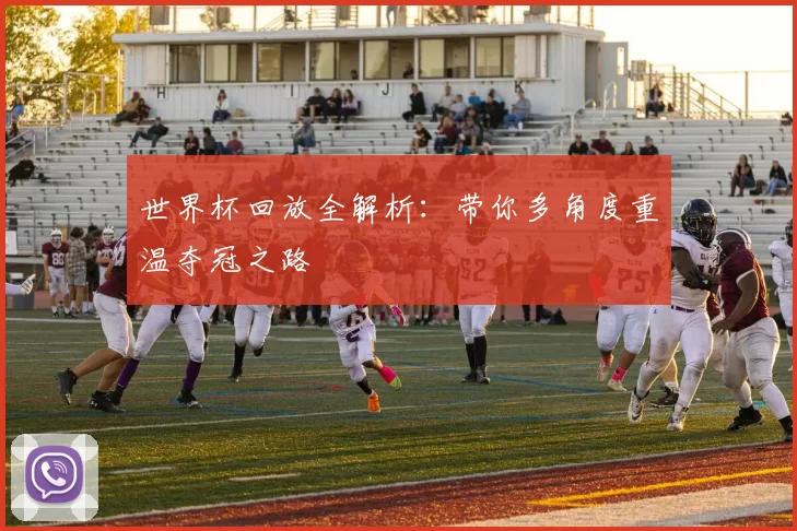 世界杯回放全解析：带你多角度重温夺冠之路