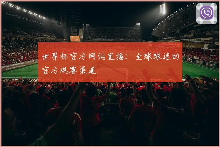世界杯官方网站直播：全球球迷的官方观赛渠道