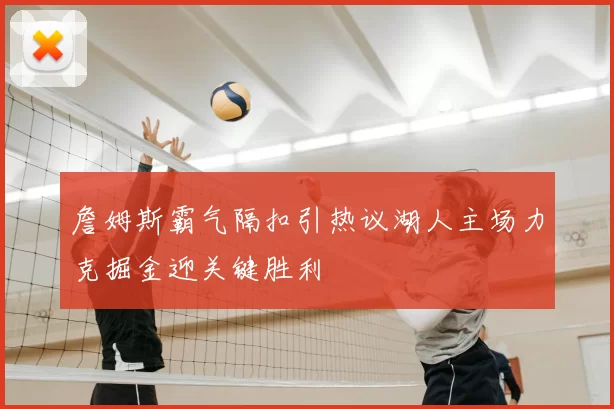 詹姆斯霸气隔扣引热议湖人主场力克掘金迎关键胜利