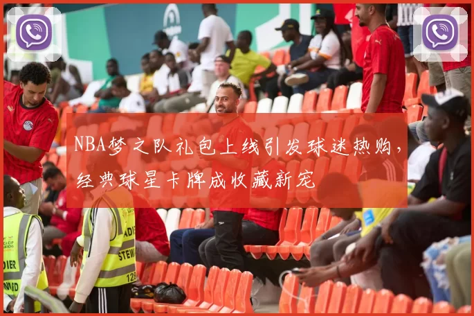 NBA梦之队礼包上线引发球迷热购，经典球星卡牌成收藏新宠
