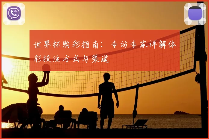 世界杯购彩指南:专访专家详解体彩投注方式与渠道