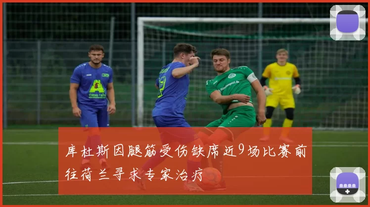 库杜斯因腿筋受伤缺席近9场比赛前往荷兰寻求专家治疗