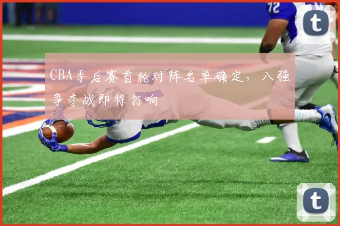 CBA季后赛首轮对阵名单确定，八强争夺战即将打响