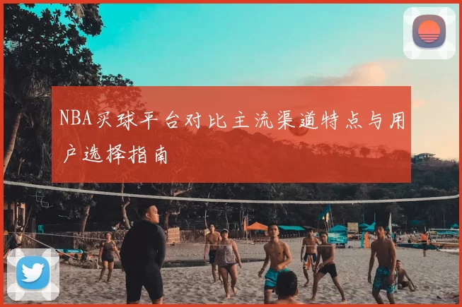 NBA买球平台对比主流渠道特点与用户选择指南