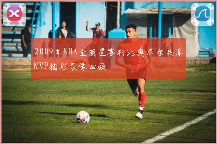 2009年NBA全明星赛科比奥尼尔共享MVP精彩录像回顾