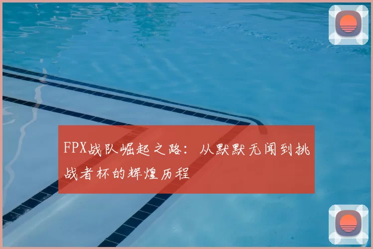 FPX战队崛起之路：从默默无闻到挑战者杯的辉煌历程