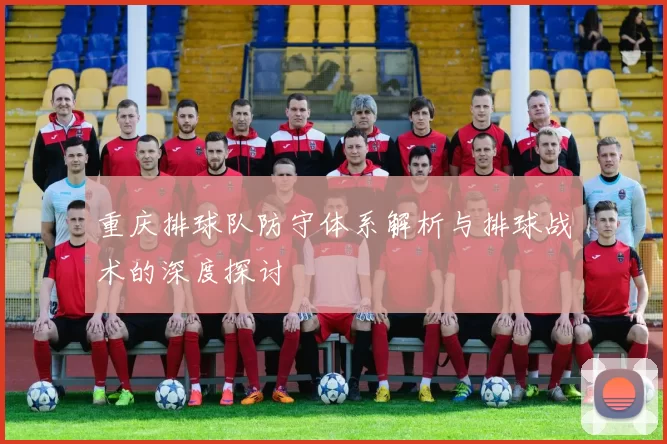 重庆排球队防守体系解析与排球战术的深度探讨
