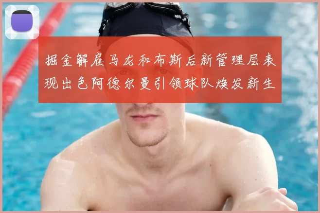 掘金解雇马龙和布斯后新管理层表现出色阿德尔曼引领球队焕发新生