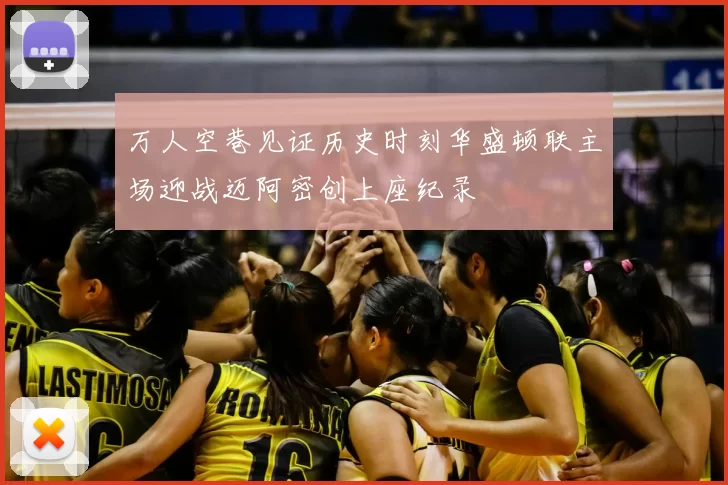 万人空巷见证历史时刻华盛顿联主场迎战迈阿密创上座纪录