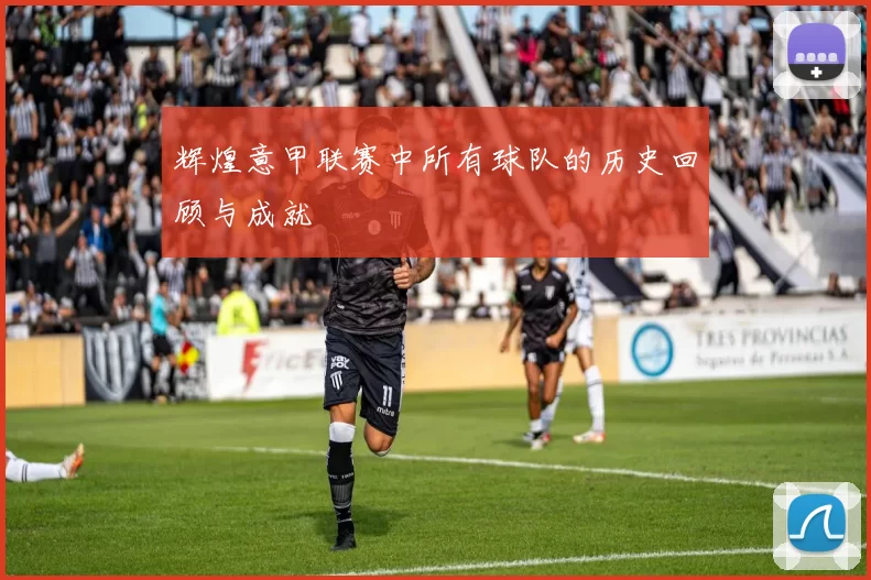 辉煌意甲联赛中所有球队的历史回顾与成就