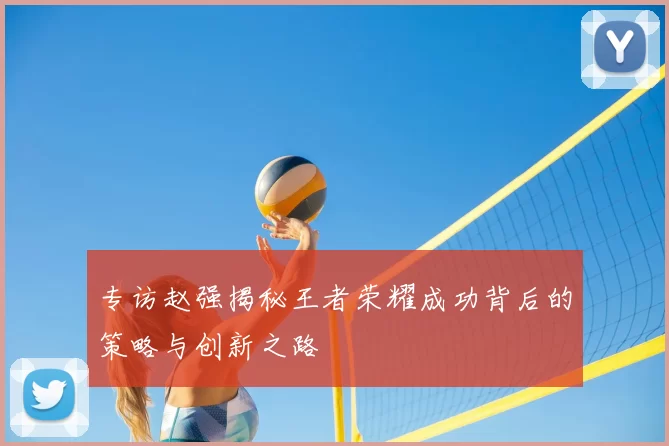 专访赵强揭秘王者荣耀成功背后的策略与创新之路
