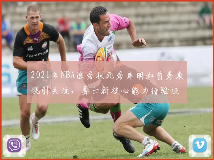 2021年NBA选秀状元秀库明加首秀表现引关注，勇士新核心能力待验证