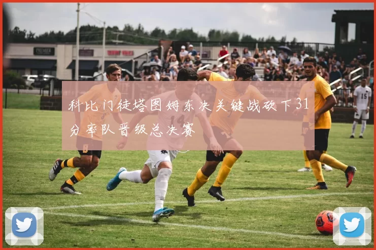 科比门徒塔图姆东决关键战砍下31分率队晋级总决赛