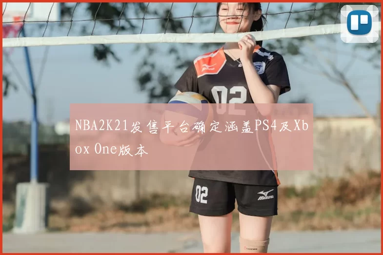 NBA2K21发售平台确定涵盖PS4及Xbox One版本
