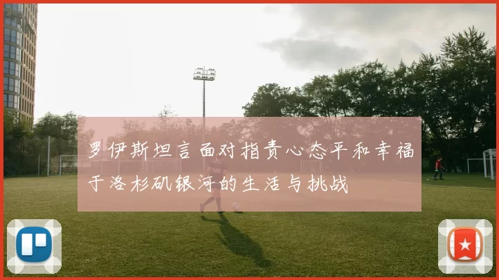 罗伊斯坦言面对指责心态平和幸福于洛杉矶银河的生活与挑战