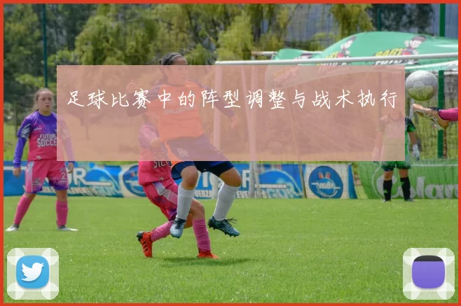 足球比赛中的阵型调整与战术执行