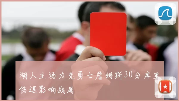 湖人主场力克勇士詹姆斯30分库里伤退影响战局