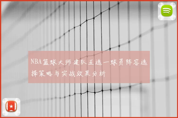 NBA篮球大师建队五选一球员阵容选择策略与实战效果分析