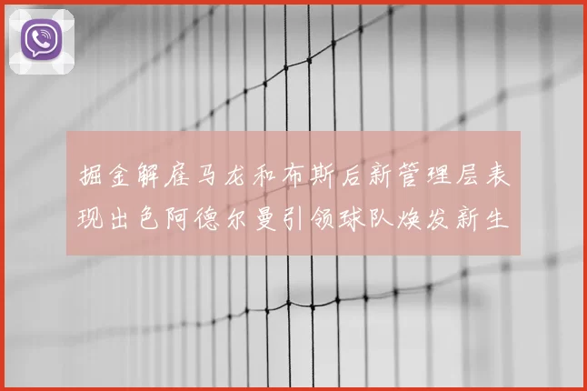 掘金解雇马龙和布斯后新管理层表现出色阿德尔曼引领球队焕发新生