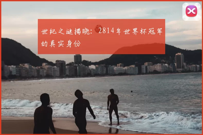 世纪之谜揭晓:2814年世界杯冠军的真实身份