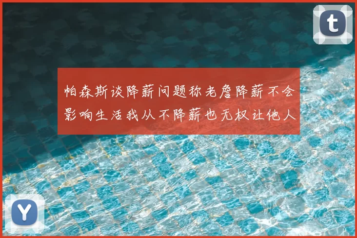 帕森斯谈降薪问题称老詹降薪不会影响生活我从不降薪也无权让他人降薪