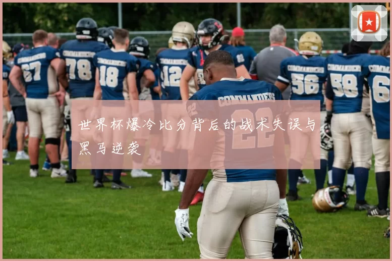 世界杯爆冷比分背后的战术失误与黑马逆袭
