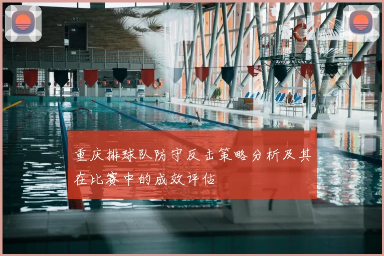 重庆排球队防守反击策略分析及其在比赛中的成效评估