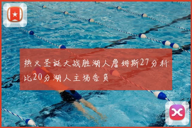 热火圣诞大战胜湖人詹姆斯27分科比20分湖人主场告负