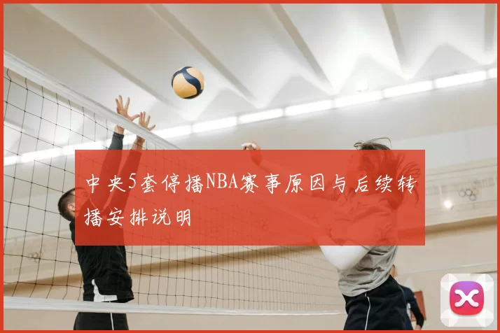 中央5套停播NBA赛事原因与后续转播安排说明