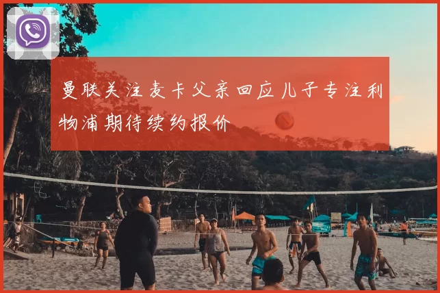 曼联关注麦卡父亲回应儿子专注利物浦期待续约报价