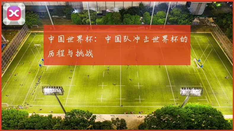 中国世界杯：中国队冲击世界杯的历程与挑战