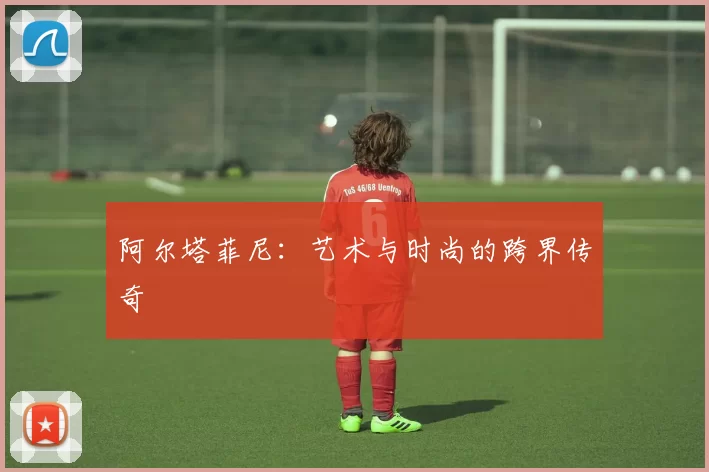 阿尔塔菲尼：艺术与时尚的跨界传奇