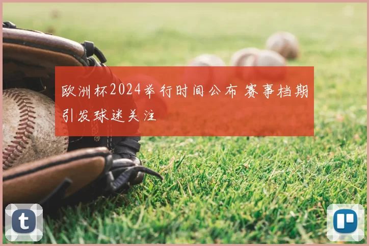 欧洲杯2024举行时间公布 赛事档期引发球迷关注