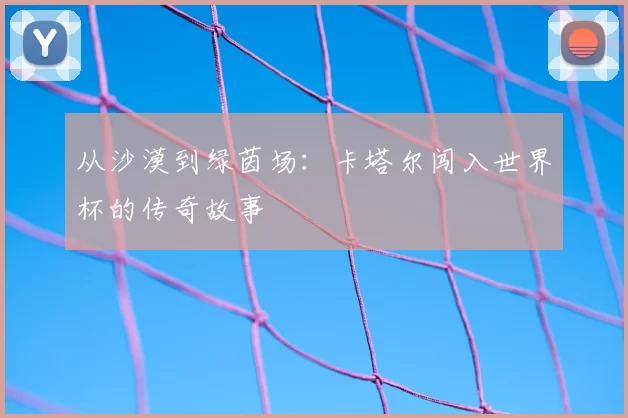 从沙漠到绿茵场：卡塔尔闯入世界杯的传奇故事